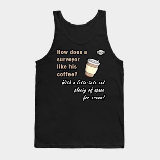 Surveyor dad jokes - How does a surveyor like his coffee? Tank Top